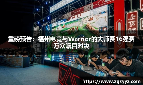重磅预告：福州电竞与Warrior的大师赛16强赛万众瞩目对决