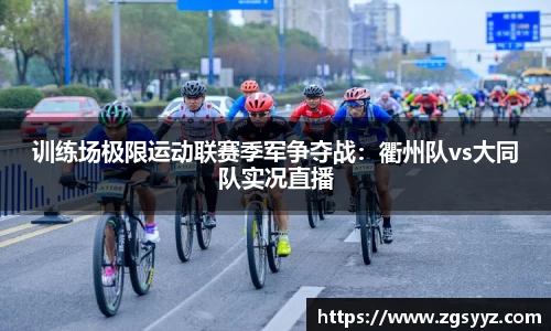 训练场极限运动联赛季军争夺战：衢州队vs大同队实况直播