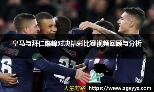 皇马与拜仁巅峰对决精彩比赛视频回顾与分析