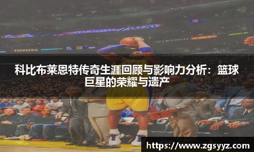科比布莱恩特传奇生涯回顾与影响力分析：篮球巨星的荣耀与遗产