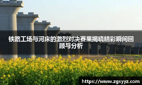 铁路工场与河床的激烈对决赛果揭晓精彩瞬间回顾与分析
